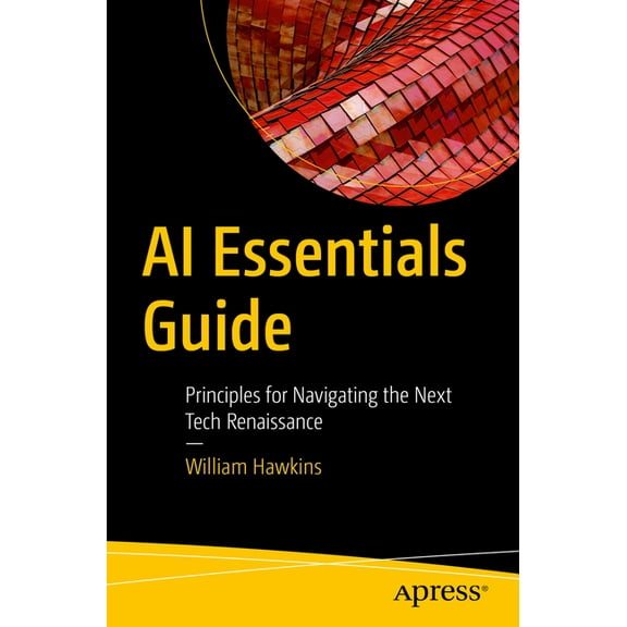 AI Essentials Guide: Principles for Navigating the Next Tech Renaissance, (Paperback)