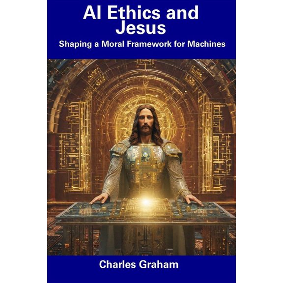 AI Ethics and Jesus: Shaping a Moral Framework for Machines, (Paperback)