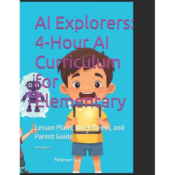 AI Explorers: 4-Hour AI Curriculum for Elementary: Lesson Plans, Worksheets, and Parent Guide, (Paperback)