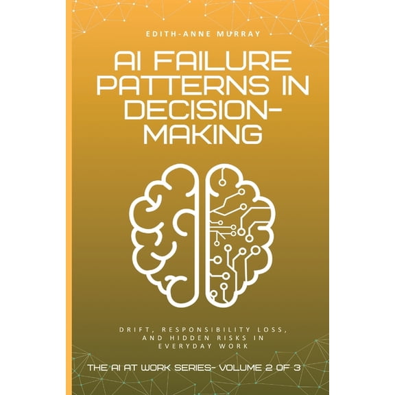The AI at Work AI Failure Patterns in Decision-Making: Drift, Responsibility Loss, and Hidden Risks in Everyday Work, Book 2, (Paperback)