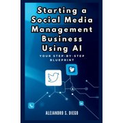 AI Financial Success Starting a Social Media Management Business Using AI Your Step-by-Step Blueprint Launch and Scale a Profitable SMM Ven, Book 1, Paperback