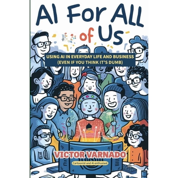 AI For All of Us: A Guide for Regular People: Using AI in Your Life and Business, Even If You Think It's Dumb, (Paperback)