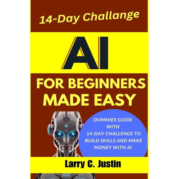 AI For Beginners Made Easy: Dummies Guide with a 14-Day Challenge to Build Skills and Make Money with AI, (Paperback)