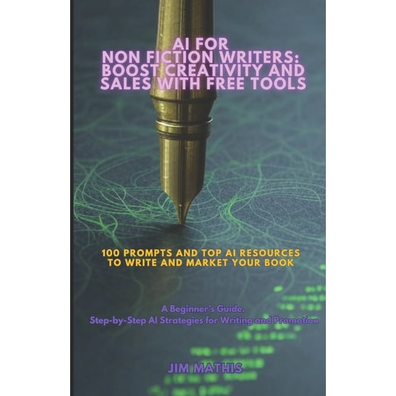 AI For Non Fiction Writers: Boost Creativity And Sales With Free Tools: 100 Prompts and Top AI Resources To Write And Ma, (Paperback)