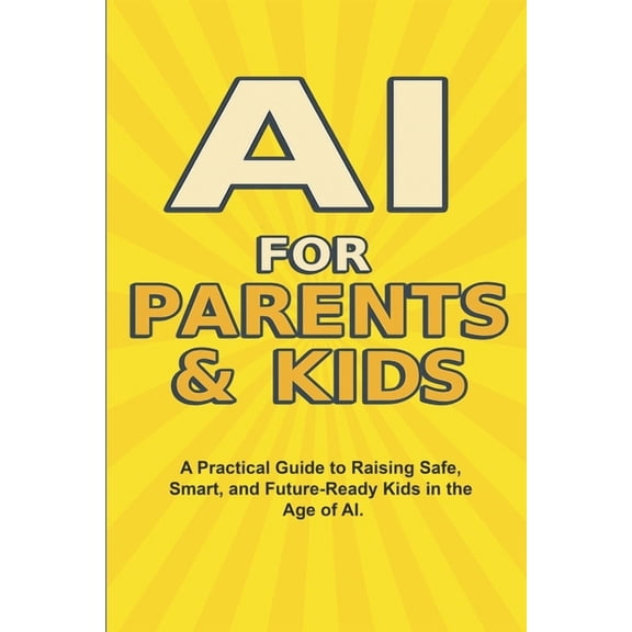 The AI Made Easy AI For Parents And Kids: The Complete Parent's Guide to Safe, Smart, and Fun AI Learning for Kids, Book 1, (Paperback)