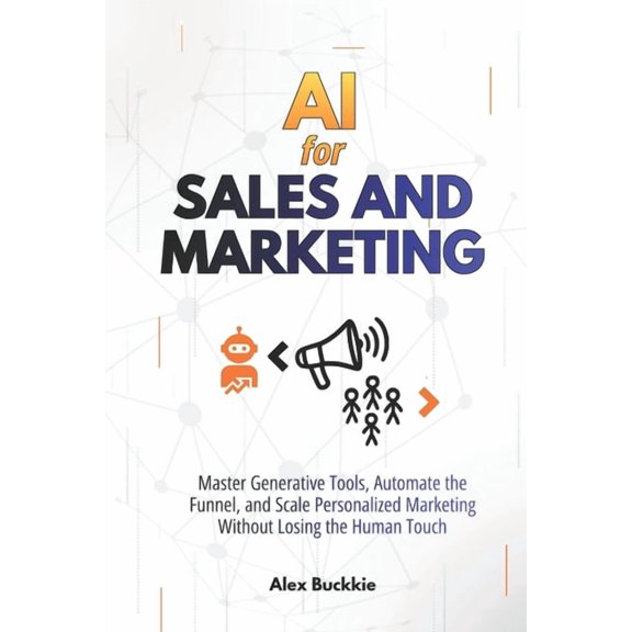 AI For Sales And Marketing: Master Generative Tools, Automate the Funnel, and Scale Personalized Marketing Without Losin, (Paperback)