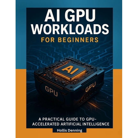 AI GPU Workloads for Beginners: A Practical Guide to Training, Running & Optimizing AI Models on Modern GPUs, (Paperback)