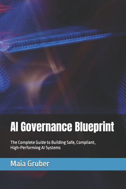 AI Governance Blueprint: The Complete Guide to Building Safe, Compliant, High-Performing AI Systems, (Paperback)