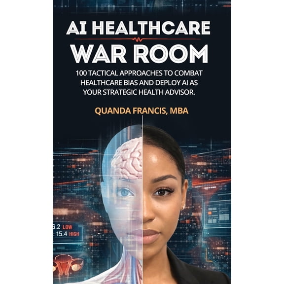 AI Healthcare War Room: 100 Tactical Approaches to Combat Healthcare Bias and Deploy AI as Your Strategic Health Advisor, (Hardcover)