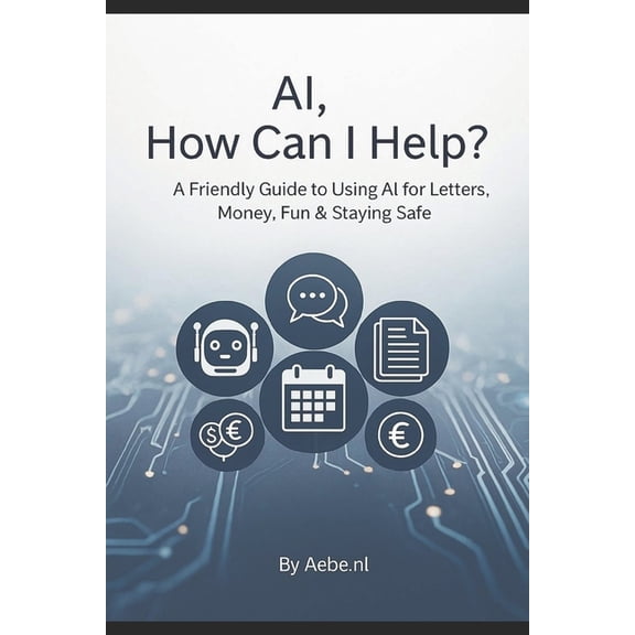 AI, How Can I Help?: A Simple AI Guide to Help You Write, Save Money, and Stay Safe, (Paperback)
