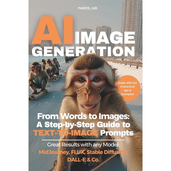 AI Image Generation: From Words to Images - A Step-by-Step Guide to TEXT-TO-IMAGE Prompts for MidJourney, FLUX, Stable D, (Paperback)