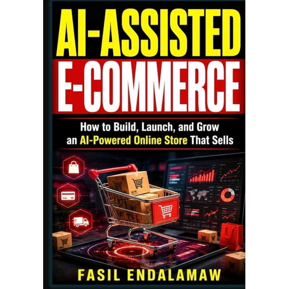 AI Income & Business Ai-Assisted E-Commerce: How to Build, Launch, and Grow an AI-Powered Online Store That Sells, (Paperback)