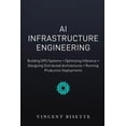 thumbnail image 1 of AI Infrastructure Engineering: Building GPU Systems, Optimizing Inference, Designing Distributed Architectures, and Runn, (Paperback), 1 of 1