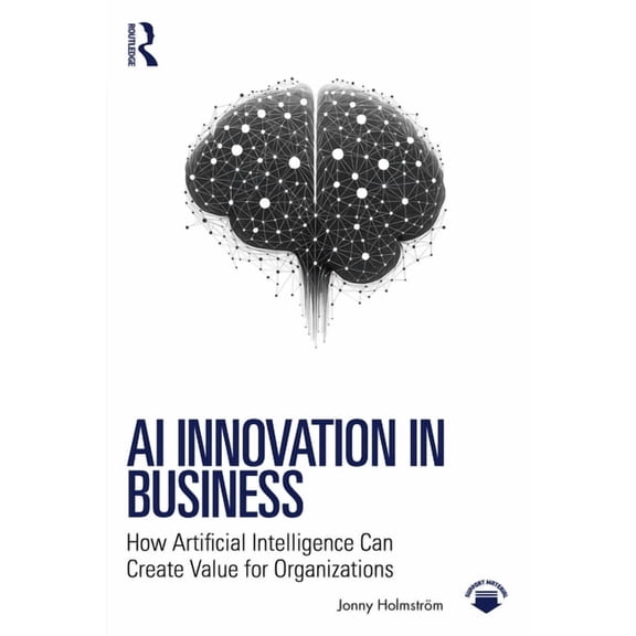 AI Innovation in Business: How Artificial Intelligence Can Create Value for Organizations, (Paperback)