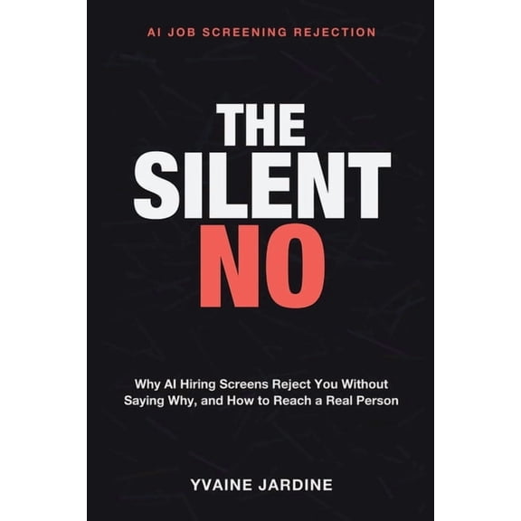 AI Job Screening Rejection: The Silent No - Why AI hiring screens reject you without ever saying why, and how to get pas, (Paperback)