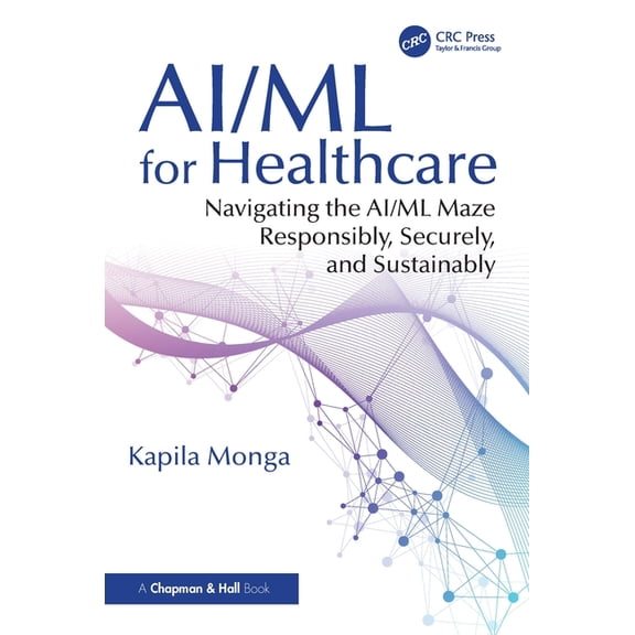 AI/ML for Healthcare: Navigating the AI/ML Maze Responsibly, Securely, and Sustainably, (Paperback)