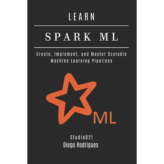 AI & Machine Learning Eng Learn Spark ML: Create, Implement, and Master Scalable Machine Learning Pipelines, (Paperback)