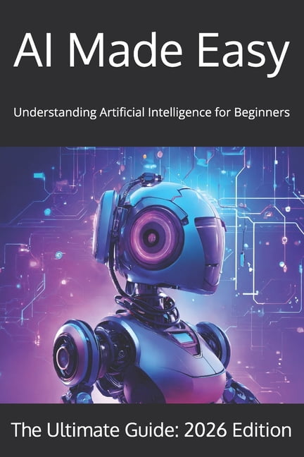 AI Made Easy: Understanding Artificial Intelligence for Beginners in Year 2026, (Paperback ...
