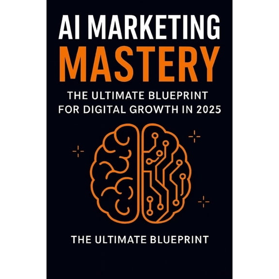 AI Marketing Mastery: The Ultimate Blueprint for Digital Growth in 2025: Automate & Dominate: AI-Powered Marketing S, (Paperback)