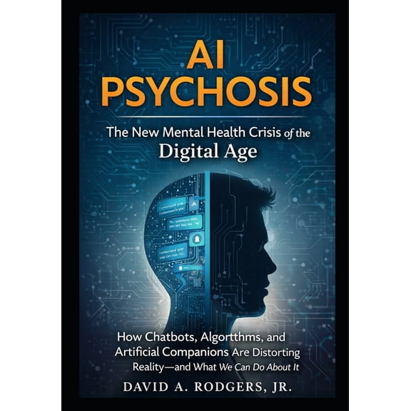 AI Mastery Series: Chatgpt, Prompt Engin AI Psychosis: The New Mental Health Crisis of the Digital Age: How Chatbots, Algorithms, and Artificial Companions Are D, (Paperback)
