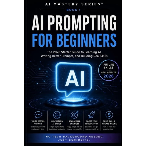 AI Mastery Series(tm) AI Prompting for Beginners: The 2026 Starter Guide to Learning AI, Writing Better Prompts, and Building Real Skills, Book 1, (Paperback)