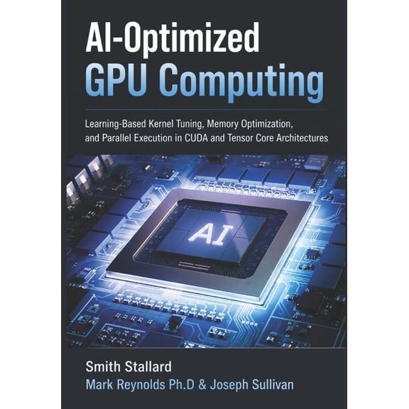 AI-Optimized GPU Computing: Learning-Based Kernel Tuning, Memory Optimization, and Parallel Execution in CUDA and Tensor, (Paperback)
