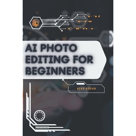 AI Photo Editing for Beginners: Your Road from Novice to Skilled Professional, (Paperback)