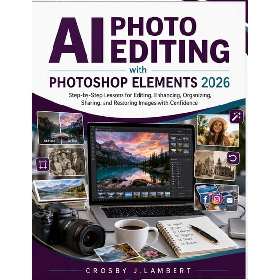AI Photo Editing with Photoshop Elements 2026: Step-by-Step Lessons for Editing, Enhancing, Organizing, Sharing, and Res, (Paperback)