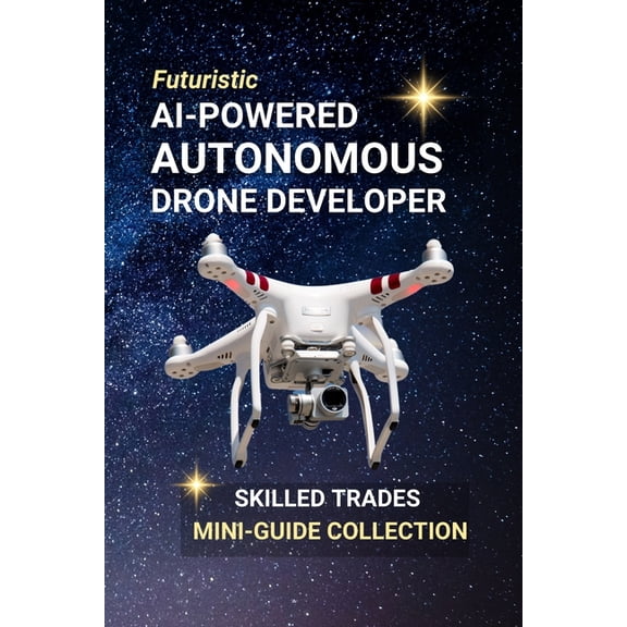 AI-Powered Autonomous Drone Developer: Design the Sky - A Career Where Robotics, Code, and Flight Take Off, (Paperback)