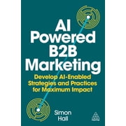 AI-Powered B2B Marketing Develop Ai-Enabled Strategies and Practices for Maximum Impact, Hardcover