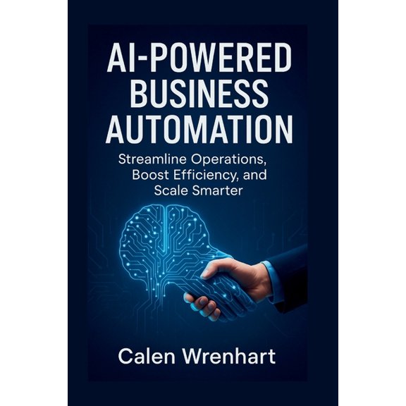 AI-Powered Business Automation: Streamline Operations, Boost Efficiency, and Scale Smarter, (Paperback)