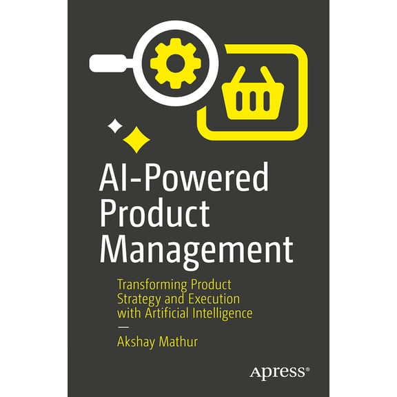 AI-Powered Product Management: Transforming Product Strategy and Execution with Artificial Intelligence, (Paperback)