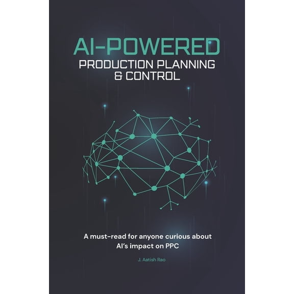 AI in Industrial/Manufacturing/Mechanica AI-Powered Production Planning & Control: Upgrade traditional PPC - AI-driven decision systems, (Paperback)