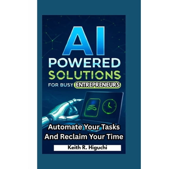 AI-Powered Solutions for Busy Entrepreneurs: Automate Your Tasks and Reclaim Your Time, (Paperback)