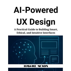 AI-Powered UX Design: A Practical Guide to Building Smart, Ethical, and Intuitive Interfaces, (Paperback)