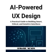 AI-Powered UX Design A Practical Guide to Building Smart, Ethical, and Intuitive Interfaces, Paperback