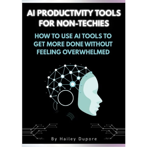 AI Productivity Tools for Non-Techies: How to Use AI Tools to Get More Done Without Feeling Overwhelmed, (Paperback)