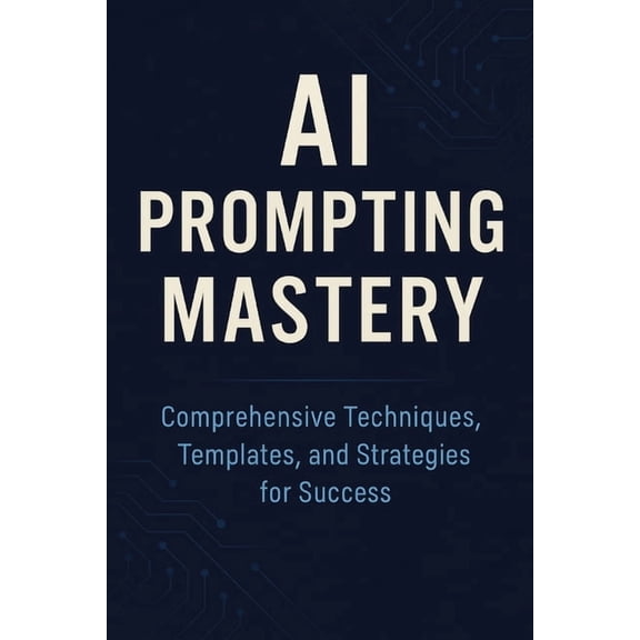 AI Prompting Mastery Comprehensive Techniques, Templates, and Strategies for Success, (Paperback)