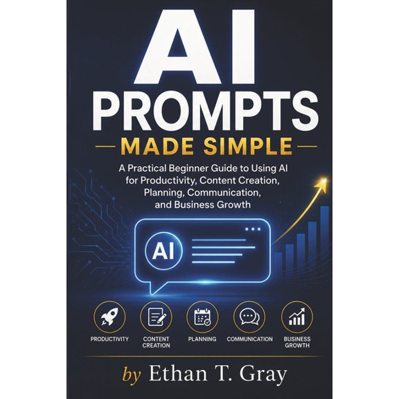 AI Prompts Made Simple: A Practical Beginner Guide to Using AI for Productivity, Content Creation, Planning, Communicati, (Paperback)