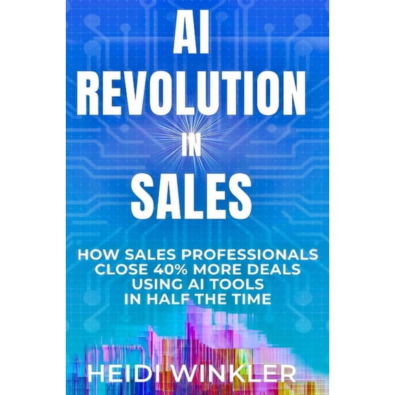 AI Revolution AI Revolution of Sales: How Sales Professionals Close 40% More Deals Using Ai Tools In Half the Time, (Paperback)