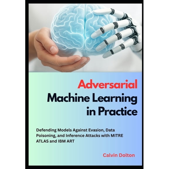 AI Security Mastery Adversarial Machine Learning in Practice: Defending Models Against Evasion, Data Poisoning, and Inference Attacks with M, Book 3, (Paperback)