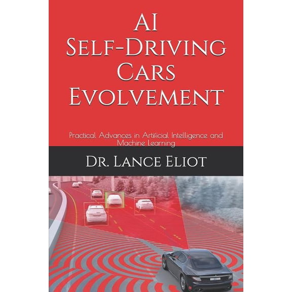 AI Self-Driving Cars Evolvement: Practical Advances in Artificial Intelligence and Machine Learning (Paperback)