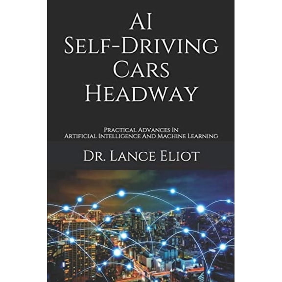 AI Self-Driving Cars Headway: Practical Advances In Artificial Intelligence And Machine Learning Paperback 1733249877 9781733249874 Dr. Lance Eliot