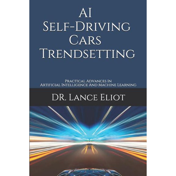 AI Self-Driving Cars Trendsetting: Practical Advances In Artificial Intelligence And Machine Learning (Paperback)