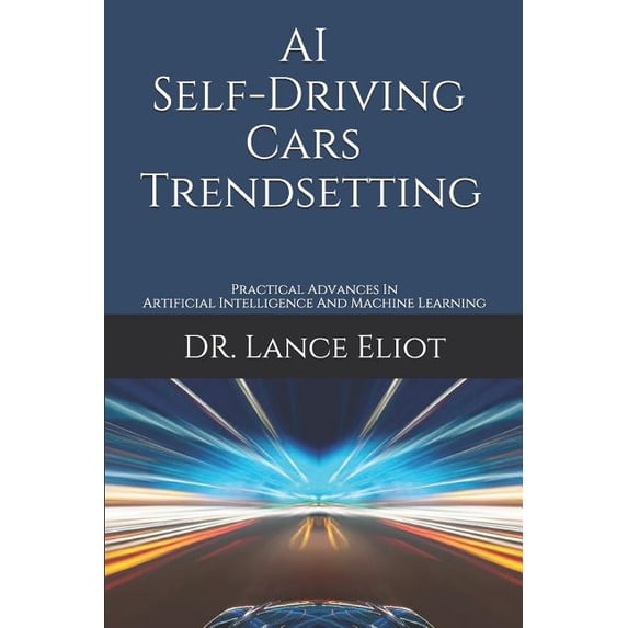 AI Self-Driving Cars Trendsetting: Practical Advances In Artificial Intelligence And Machine Learning (Paperback)