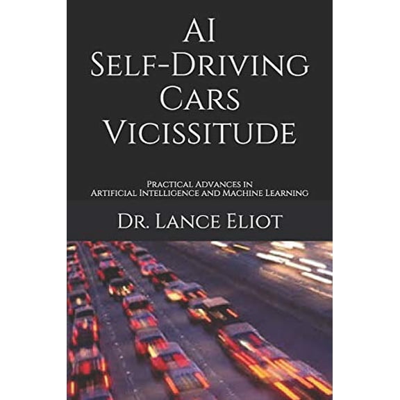 AI Self-Driving Cars Vicissitude: Practical Advances in Artificial Intelligence and Machine Learning (Paperback)