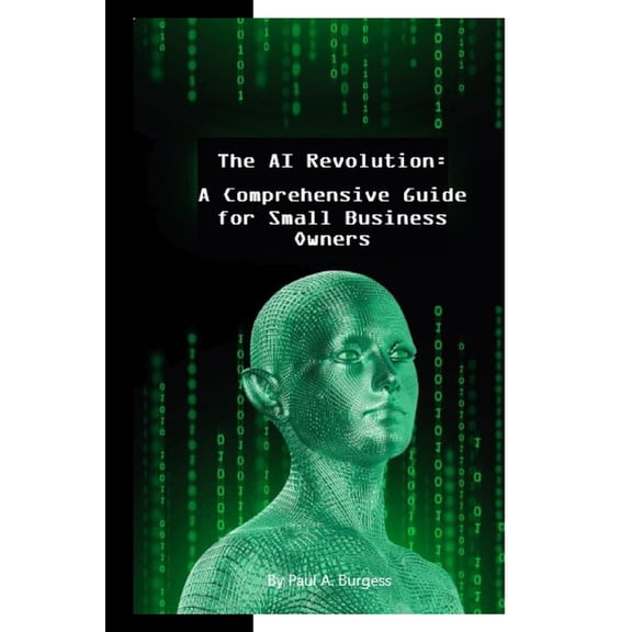 AI for the Small Business Owner The AI Revolution: How Emerging Artificial Intelligence Technologies Will Transform Small Businesses: A Comprehensive Gu, Book 1, (Paperback)
