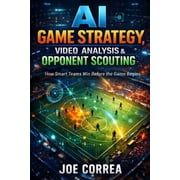 AI Sports Peak Performance AI Game Strategy, Video Analysis & Opponent Scouting How Artificial Intelligence Wins Before the Game Starts, Book 9, Paperback