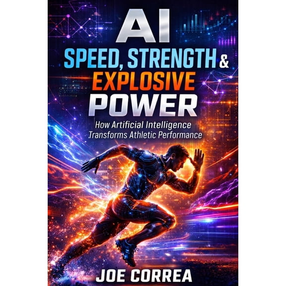 AI Sports Peak Performance AI Speed, Strength & Explosive Power: How Artificial Intelligence Builds Elite Athleticism, Book 4, (Paperback)