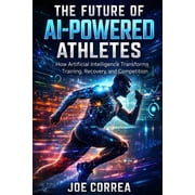 AI Sports Peak Performance The Future of AI-Powered Athletes Superhuman Training, Digital Coaches & the Next Generation of Sports, Book 10, Paperback